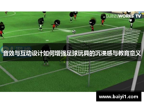 音效与互动设计如何增强足球玩具的沉浸感与教育意义